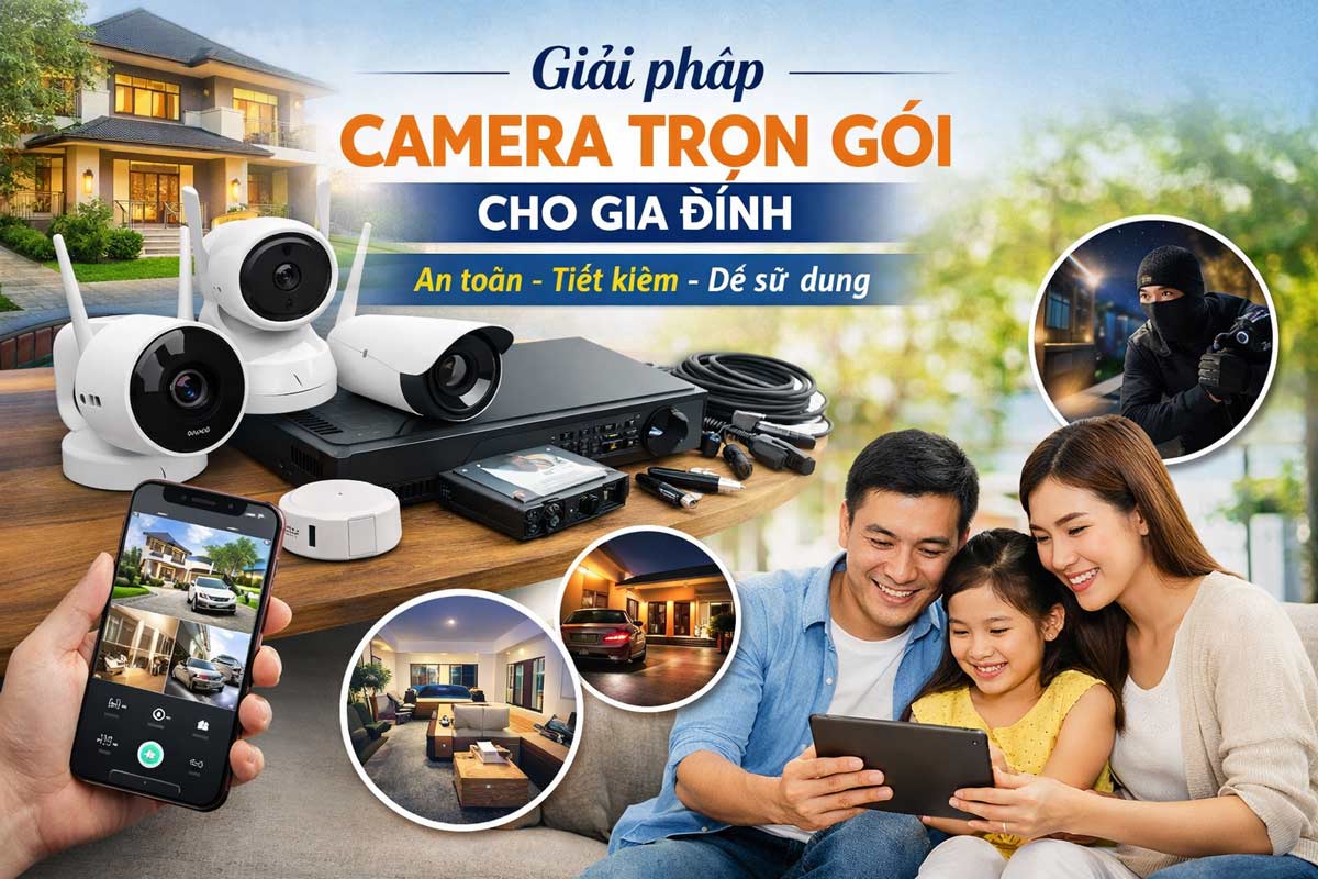 Giải pháp camera trọn gói cho gia đình – An toàn, tiết kiệm, dễ sử dụng